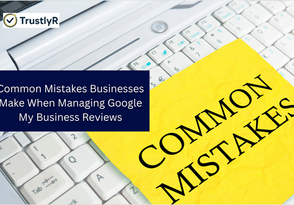 Common Mistakes Businesses Make When Managing Google My Business Reviews