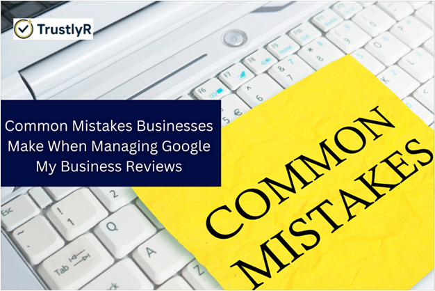 Common Mistakes Businesses Make When Managing Google My Business Reviews